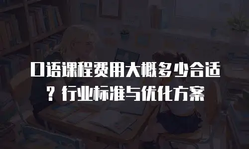口语课程费用大概多少合适？行业标准与优化方案