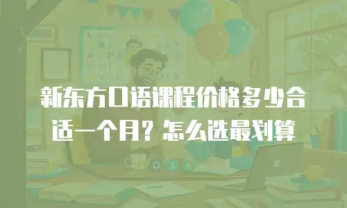 新东方口语课程价格多少合适一个月？怎么选最划算