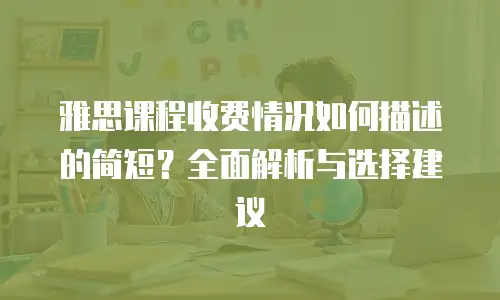 雅思课程收费情况如何描述的简短？全面解析与选择建议