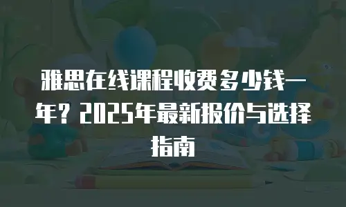 雅思在线课程收费多少钱一年？2025年最新报价与选择指南