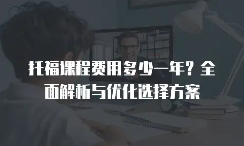 托福课程费用多少一年？全面解析与优化选择方案