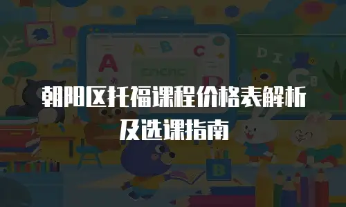 朝阳区托福课程价格表解析及选课指南