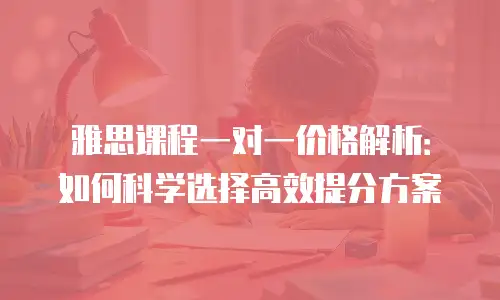 雅思课程一对一价格解析：如何科学选择高效提分方案