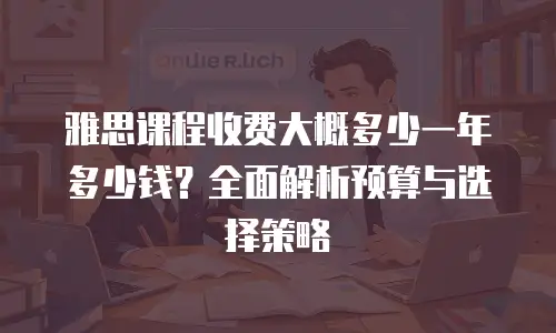 雅思课程收费大概多少一年多少钱？全面解析预算与选择策略