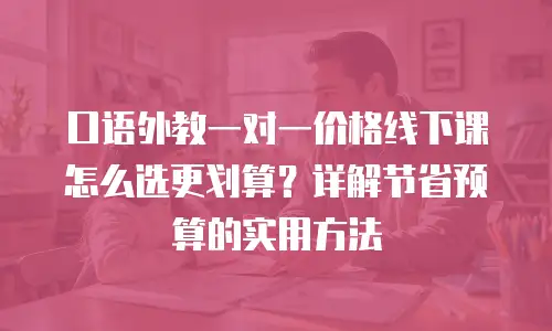 口语外教一对一价格线下课怎么选更划算？详解节省预算的实用方法