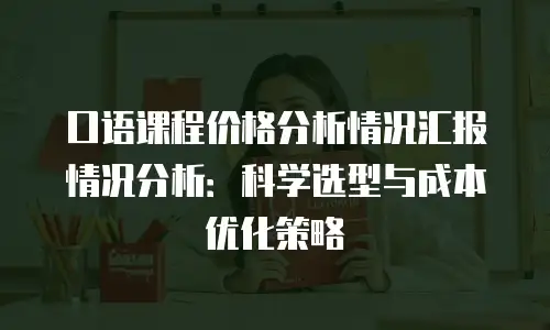 口语课程价格分析情况汇报情况分析：科学选型与成本优化策略