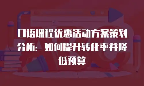 口语课程优惠活动方案策划分析：如何提升转化率并降低预算