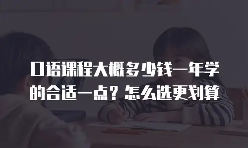 口语课程大概多少钱一年学的合适一点？怎么选更划算