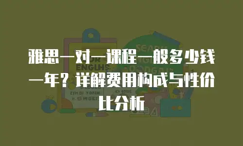 雅思一对一课程一般多少钱一年？详解费用构成与性价比分析