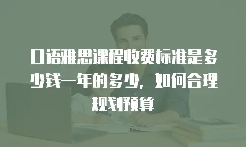口语雅思课程收费标准是多少钱一年的多少，如何合理规划预算