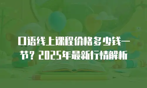 口语线上课程价格多少钱一节？2025年最新行情解析