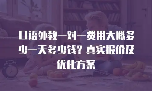 口语外教一对一费用大概多少一天多少钱？真实报价及优化方案
