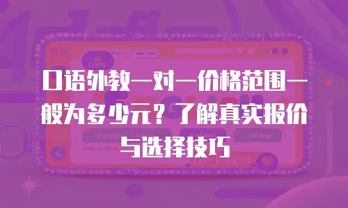 口语外教一对一价格范围一般为多少元？了解真实报价与选择技巧