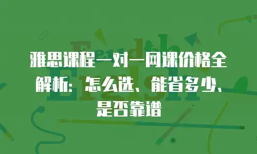 雅思课程一对一网课价格全解析：怎么选、能省多少、是否靠谱