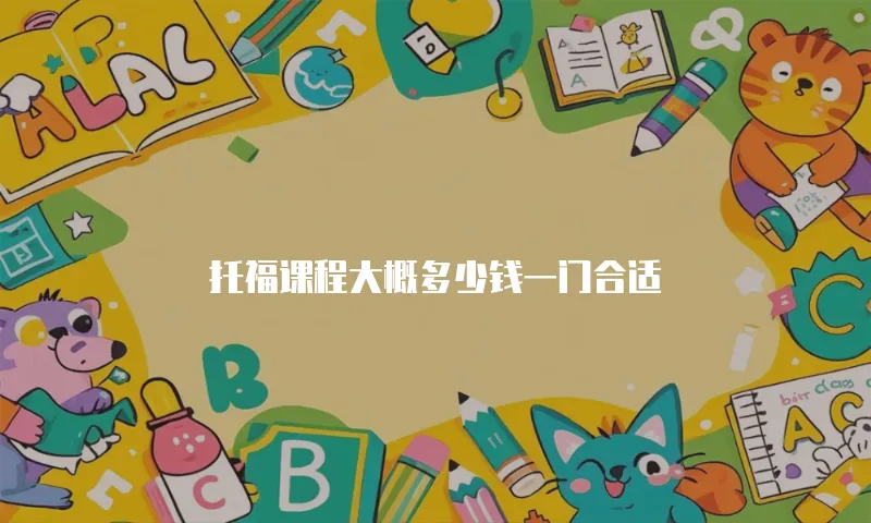 托福课程大概多少钱一门合适