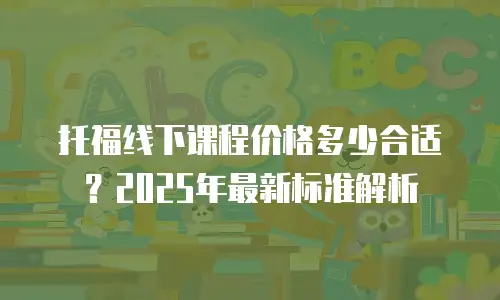 托福线下课程价格多少合适？2025年最新标准解析