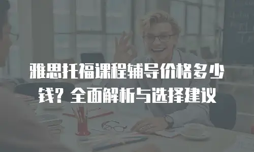 雅思托福课程辅导价格多少钱？全面解析与选择建议