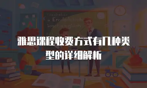 雅思课程收费方式有几种类型的详细解析