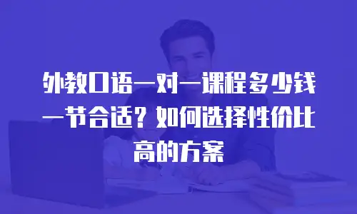 外教口语一对一课程多少钱一节合适？如何选择性价比高的方案