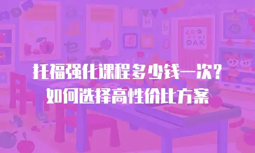 托福强化课程多少钱一次？如何选择高性价比方案