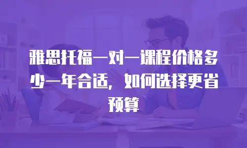 雅思托福一对一课程价格多少一年合适，如何选择更省预算