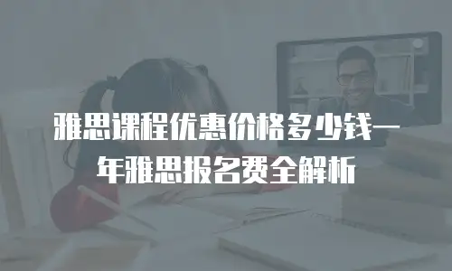 雅思课程优惠价格多少钱一年雅思报名费全解析