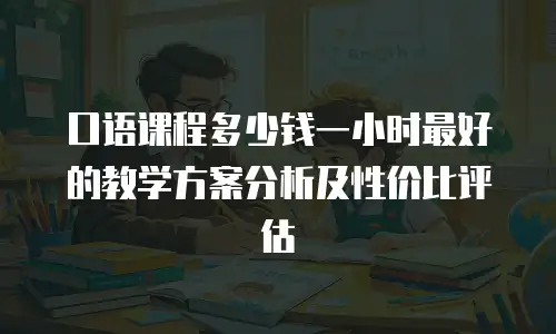 口语课程多少钱一小时最好的教学方案分析及性价比评估
