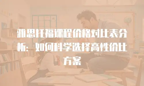 雅思托福课程价格对比表分析：如何科学选择高性价比方案