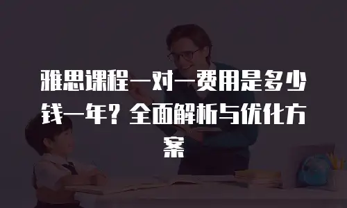 雅思课程一对一费用是多少钱一年？全面解析与优化方案