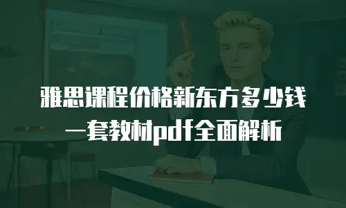 雅思课程价格新东方多少钱一套教材pdf全面解析