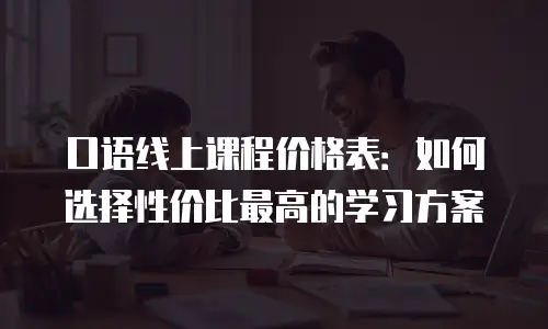 口语线上课程价格表：如何选择性价比最高的学习方案