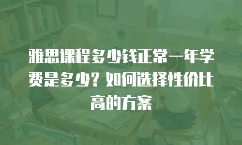 雅思课程多少钱正常一年学费是多少？如何选择性价比高的方案