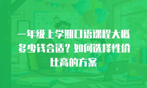 一年级上学期口语课程大概多少钱合适？如何选择性价比高的方案