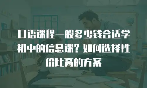 口语课程一般多少钱合适学初中的信息课？如何选择性价比高的方案