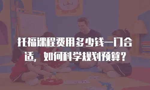 托福课程费用多少钱一门合适，如何科学规划预算？