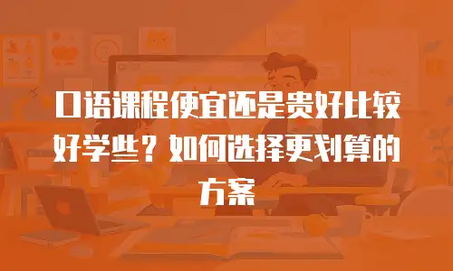 口语课程便宜还是贵好比较好学些？如何选择更划算的方案