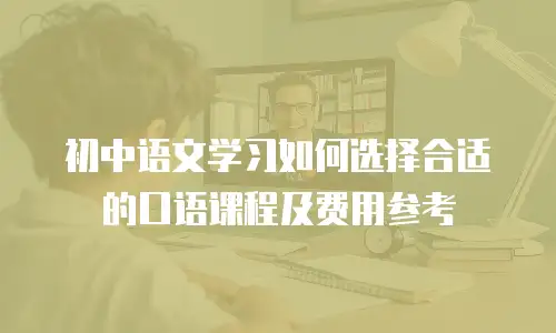 初中语文学习如何选择合适的口语课程及费用参考