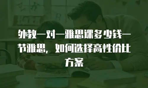 外教一对一雅思课多少钱一节雅思，如何选择高性价比方案