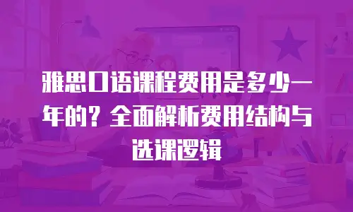 雅思口语课程费用是多少一年的？全面解析费用结构与选课逻辑