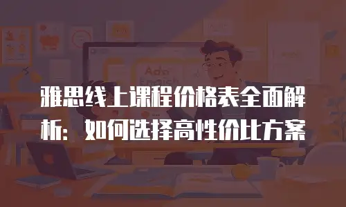 雅思线上课程价格表全面解析：如何选择高性价比方案