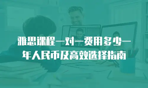 雅思课程一对一费用多少一年人民币及高效选择指南