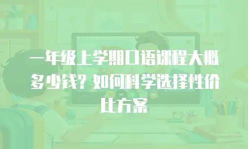 一年级上学期口语课程大概多少钱？如何科学选择性价比方案