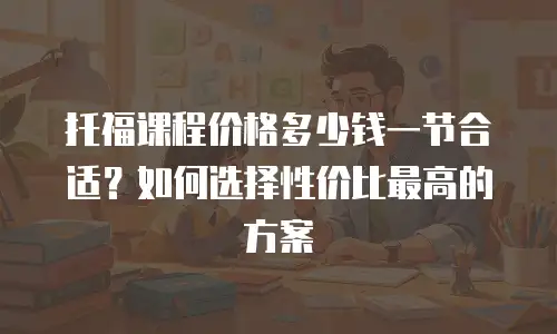 托福课程价格多少钱一节合适？如何选择性价比最高的方案