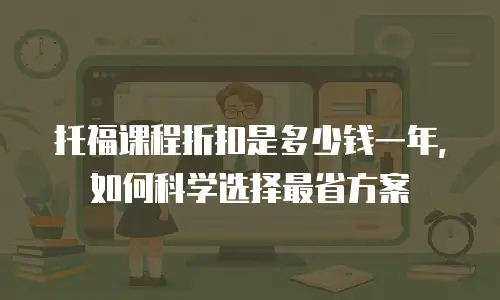 托福课程折扣是多少钱一年，如何科学选择最省方案