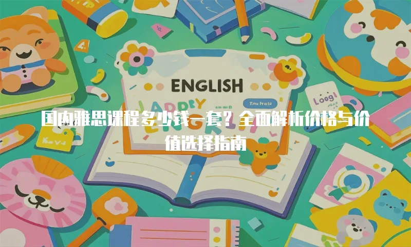 国内雅思课程多少钱一套？全面解析价格与价值选择指南