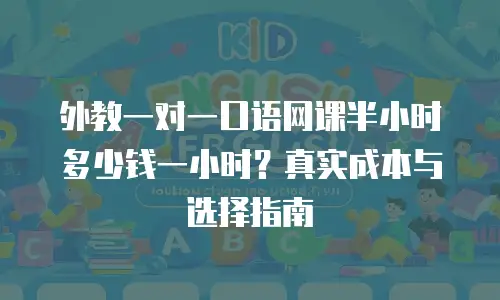 外教一对一口语网课半小时多少钱一小时？真实成本与选择指南