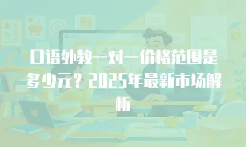口语外教一对一价格范围是多少元？2025年最新市场解析