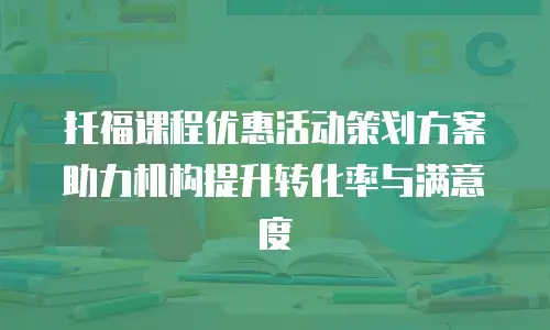 托福课程优惠活动策划方案助力机构提升转化率与满意度
