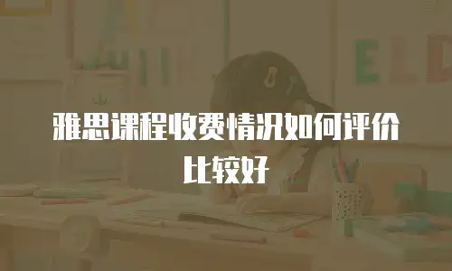 雅思课程收费情况如何评价比较好