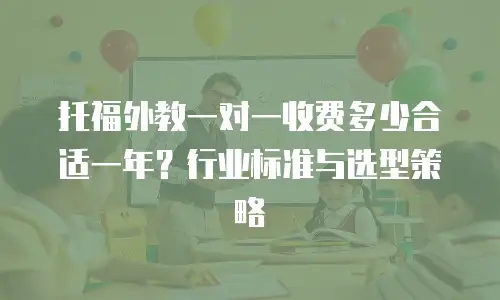 托福外教一对一收费多少合适一年？行业标准与选型策略